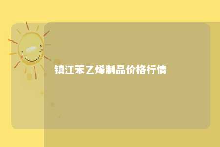 镇江苯乙烯制品价格行情