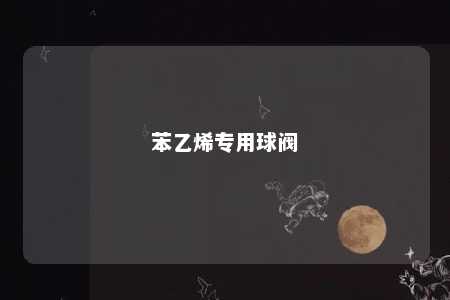 苯乙烯专用球阀