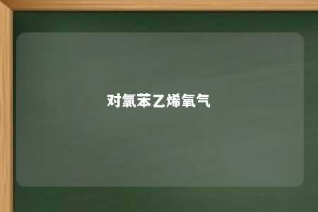 对氯苯乙烯氧气