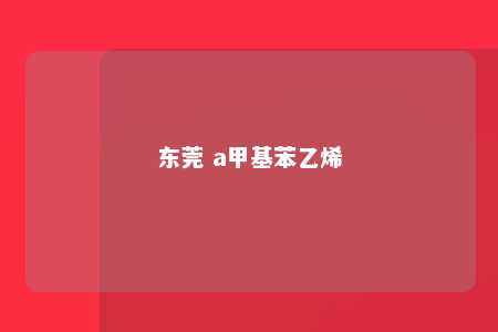 东莞 a甲基苯乙烯
