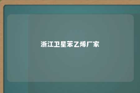 浙江卫星苯乙烯厂家