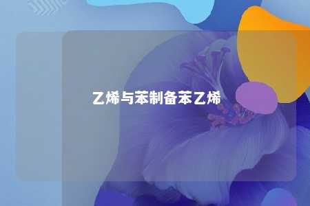 乙烯与苯制备苯乙烯