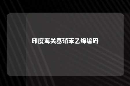 印度海关基硝苯乙烯编码