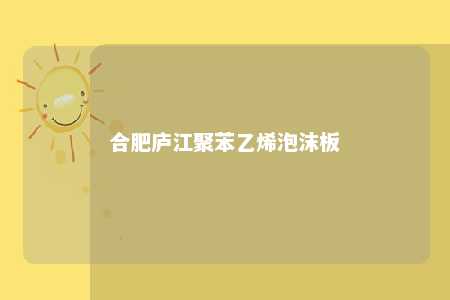合肥庐江聚苯乙烯泡沫板