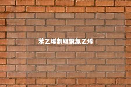 苯乙烯制取聚氯乙烯