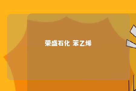荣盛石化 苯乙烯