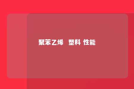 聚苯乙烯  塑料 性能