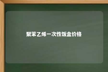 聚苯乙烯一次性饭盒价格