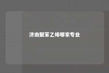 济南聚苯乙烯哪家专业
