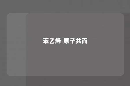 苯乙烯 原子共面