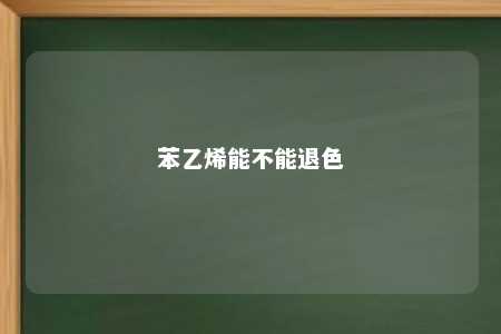 苯乙烯能不能退色