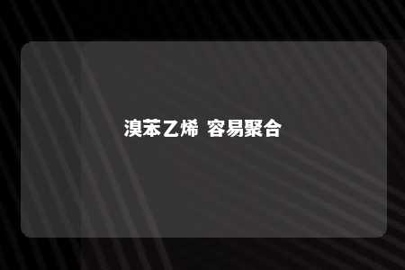 溴苯乙烯 容易聚合