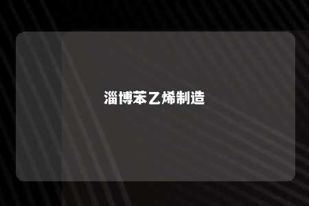 淄博苯乙烯制造