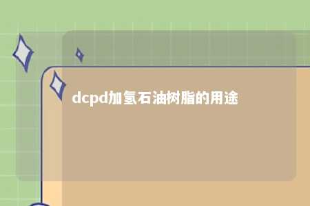 dcpd加氢石油树脂的用途