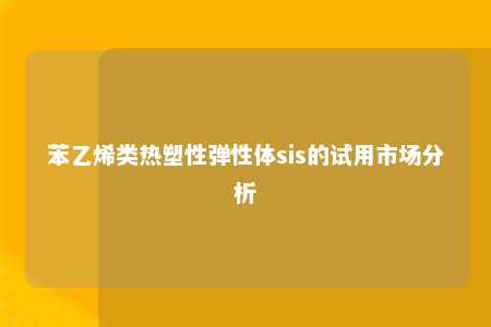 苯乙烯类热塑性弹性体sis的试用市场分析