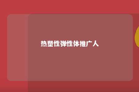 热塑性弹性体推广人
