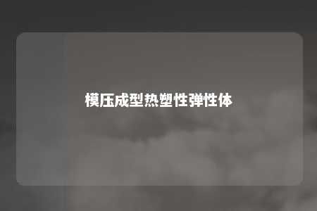 模压成型热塑性弹性体