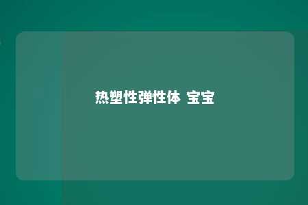 热塑性弹性体 宝宝