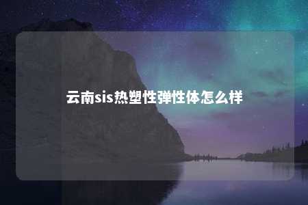云南sis热塑性弹性体怎么样