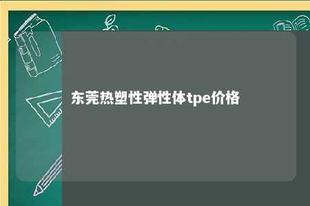 东莞热塑性弹性体tpe价格