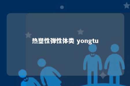 热塑性弹性体类 yongtu