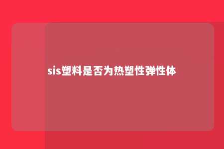 sis塑料是否为热塑性弹性体