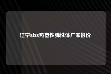 辽宁sbs热塑性弹性体厂家报价