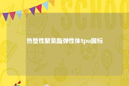 热塑性聚氨酯弹性体tpu国标