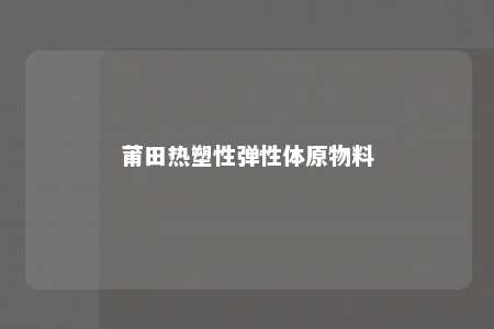 莆田热塑性弹性体原物料
