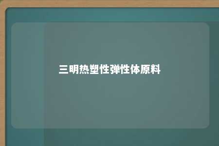 三明热塑性弹性体原料
