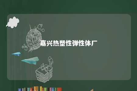 嘉兴热塑性弹性体厂