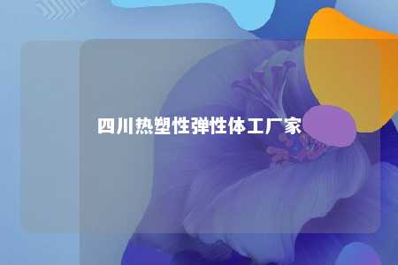 四川热塑性弹性体工厂家
