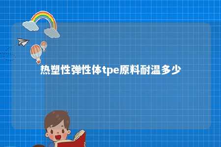 热塑性弹性体tpe原料耐温多少