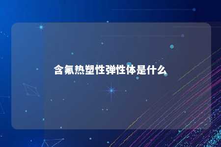 含氟热塑性弹性体是什么