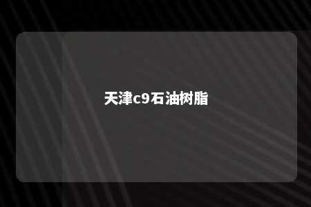 天津c9石油树脂