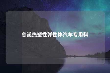 慈溪热塑性弹性体汽车专用料