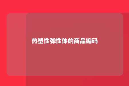 热塑性弹性体的商品编码