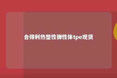 合得利热塑性弹性体tpe现货