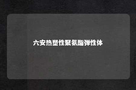 六安热塑性聚氨酯弹性体