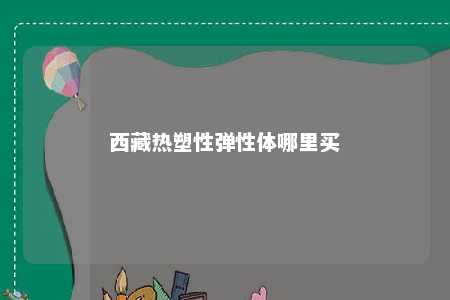 西藏热塑性弹性体哪里买