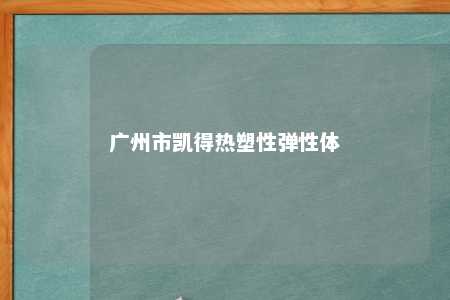 广州市凯得热塑性弹性体