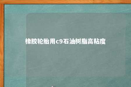 橡胶轮胎用c9石油树脂高粘度