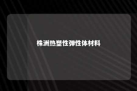 株洲热塑性弹性体材料