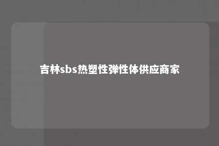 吉林sbs热塑性弹性体供应商家