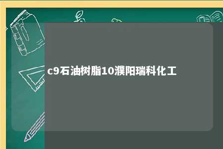 c9石油树脂10濮阳瑞科化工