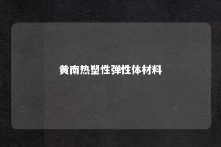 黄南热塑性弹性体材料