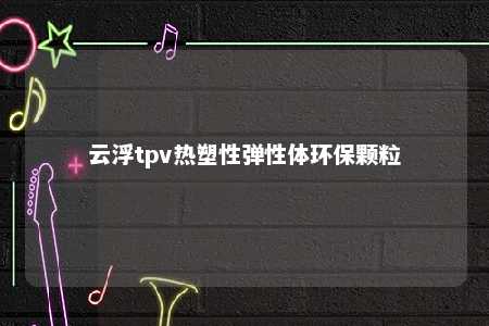 云浮tpv热塑性弹性体环保颗粒