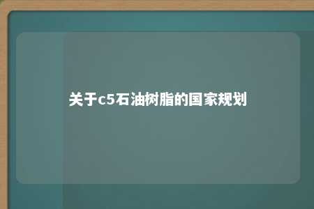 关于c5石油树脂的国家规划