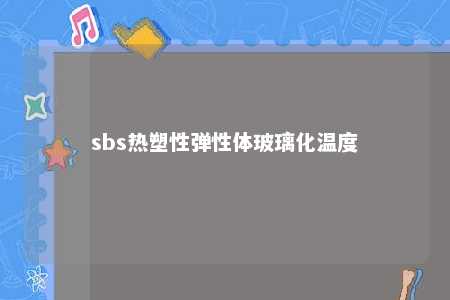 sbs热塑性弹性体玻璃化温度