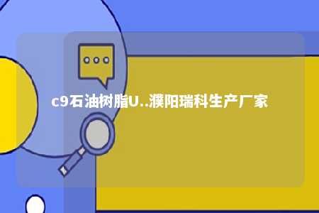 c9石油树脂U..濮阳瑞科生产厂家